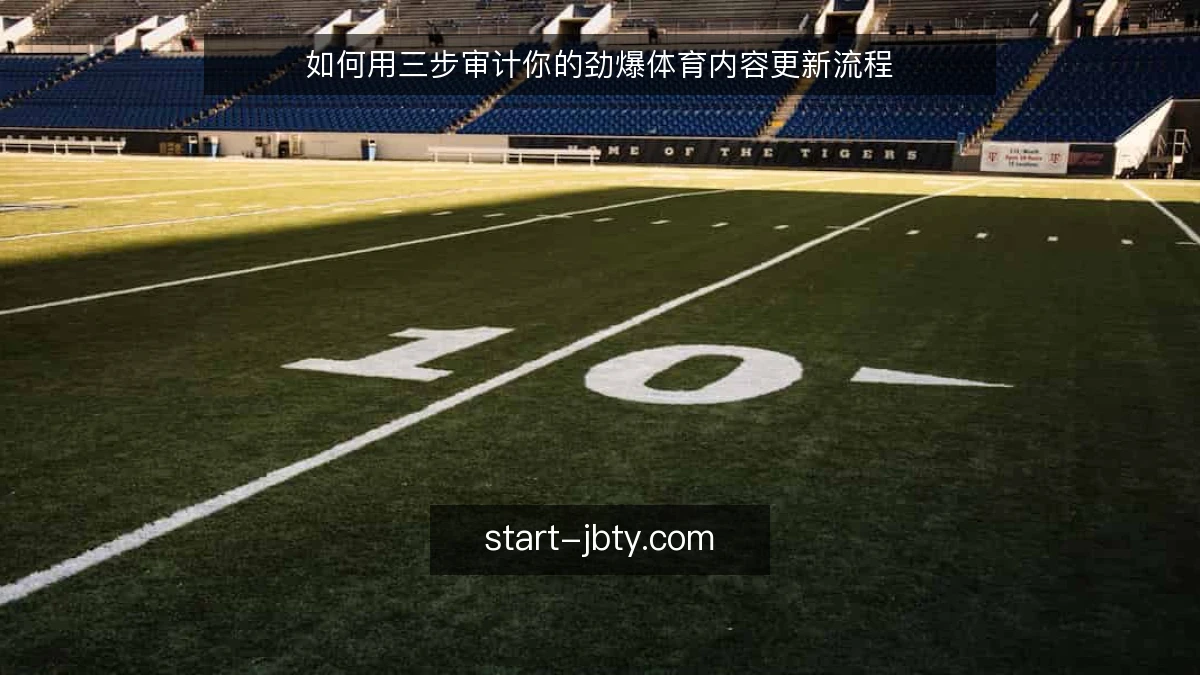 如何用三步审计你的劲爆体育内容更新流程