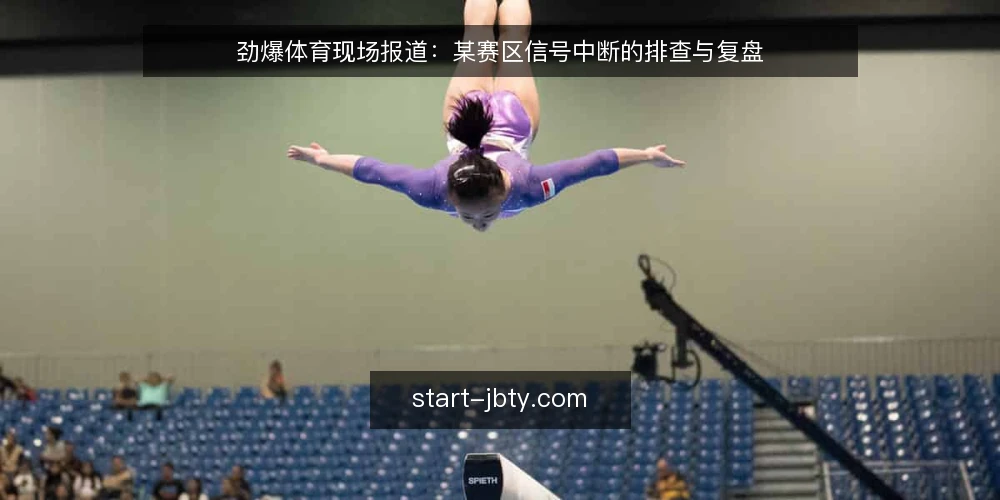 劲爆体育现场报道：某赛区信号中断的排查与复盘 — 现场信号异常的第一信号 配图