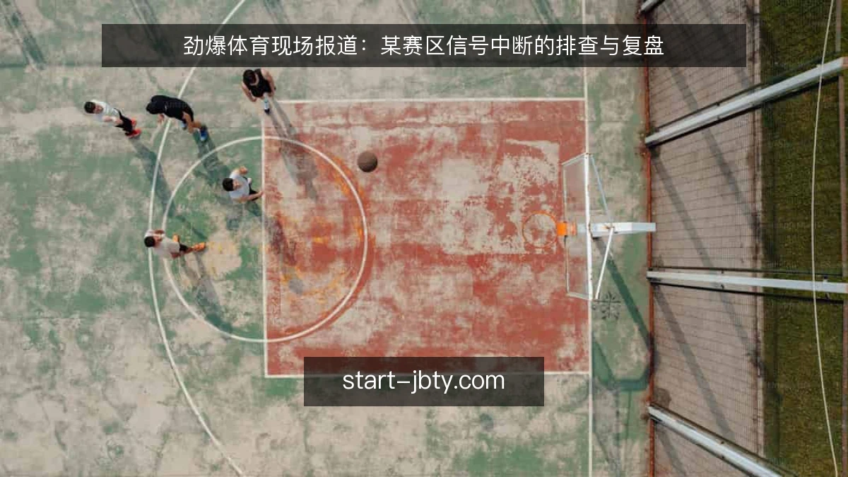 劲爆体育现场报道：某赛区信号中断的排查与复盘