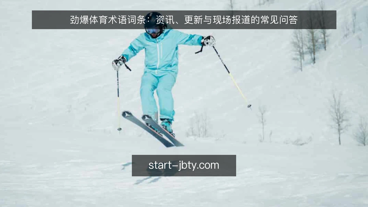 劲爆体育术语词条:资讯、更新与现场报道的常见问答