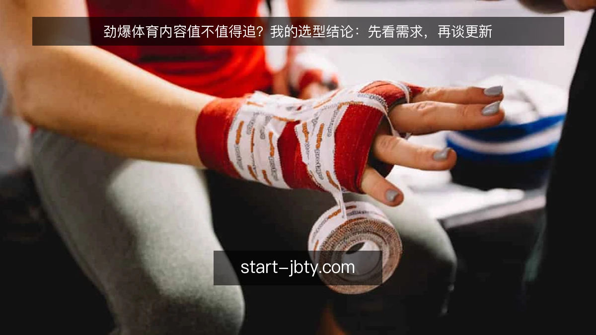 劲爆体育内容值不值得追？我的选型结论：先看需求，再谈更新