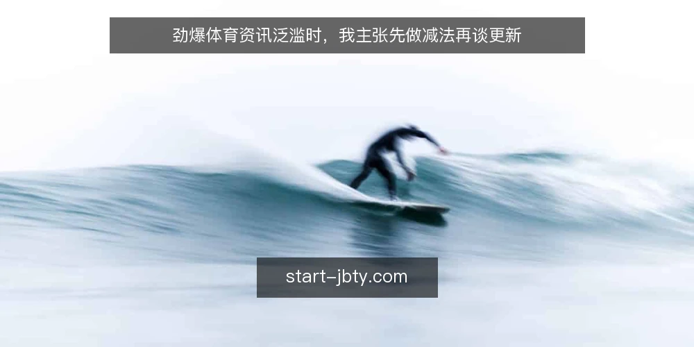 劲爆体育资讯泛滥时,我主张先做减法再谈更新 — 现场先暴露问题:信息越多越难判断 配图