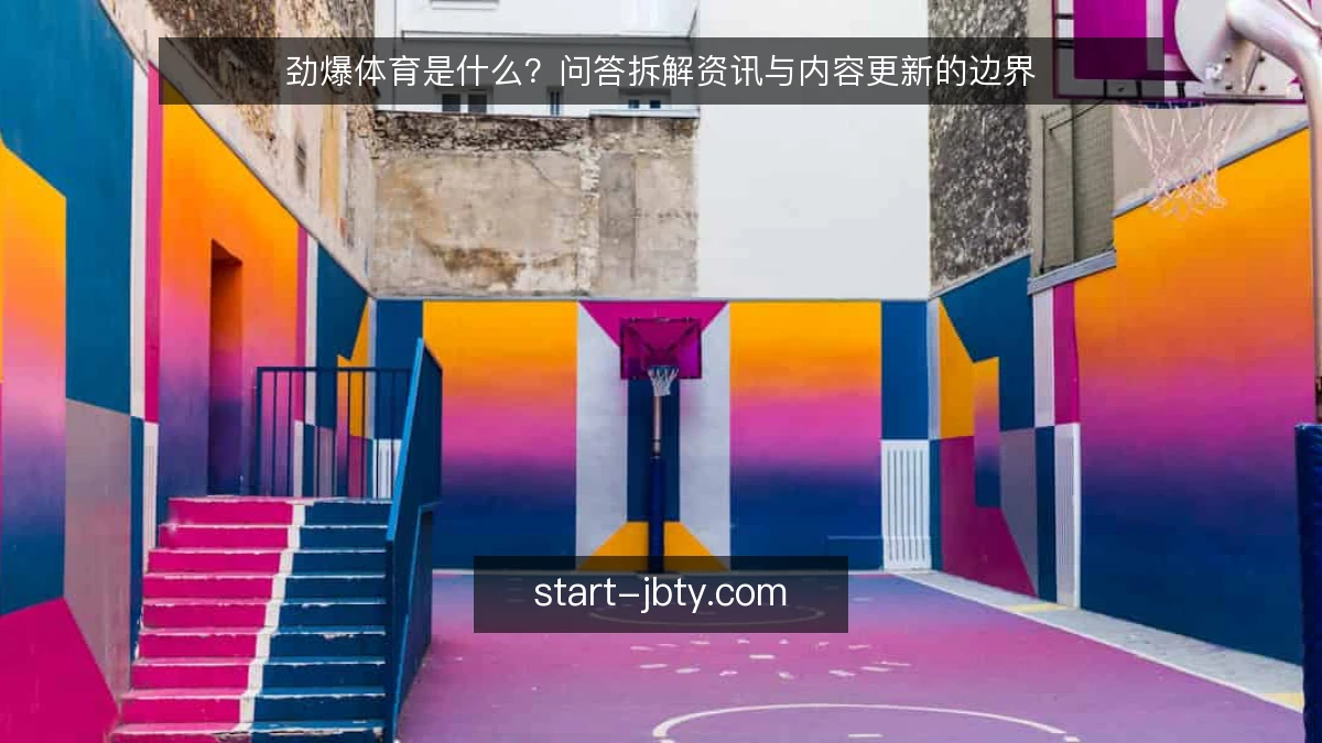 劲爆体育是什么?问答拆解资讯与内容更新的边界
