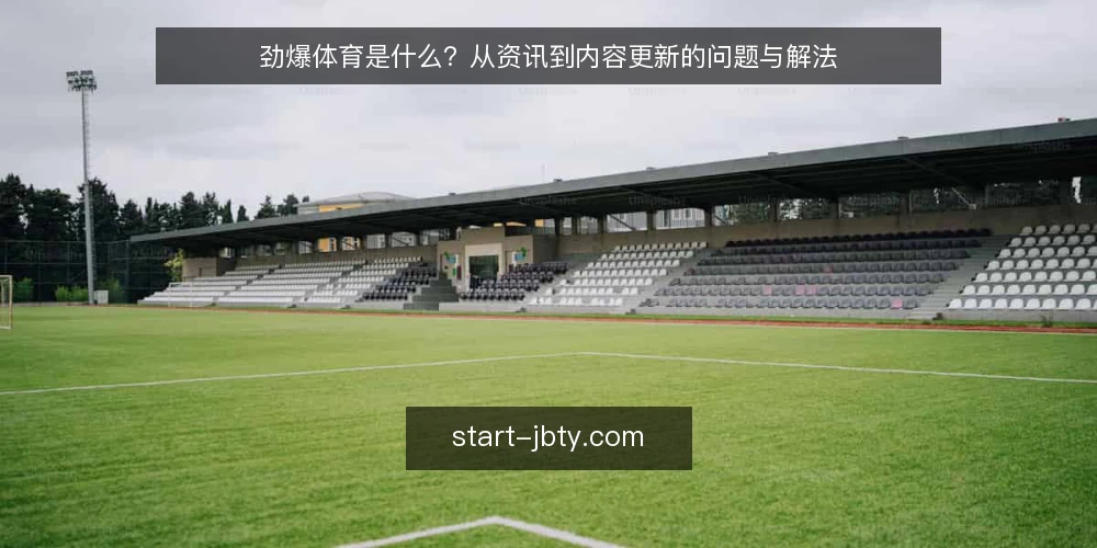 劲爆体育是什么?从资讯到内容更新的问题与解法 — 先看清问题:资讯多、更新快却用不上 配图
