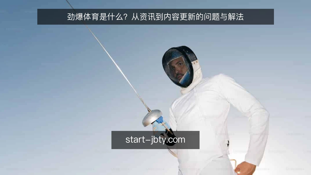 劲爆体育是什么?从资讯到内容更新的问题与解法