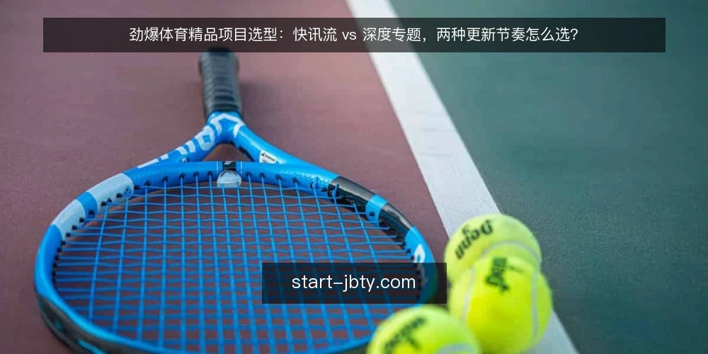 劲爆体育精品项目选型：快讯流 vs 深度专题，两种更新节奏怎么选？ — 先定对比标准：别急着站队 配图