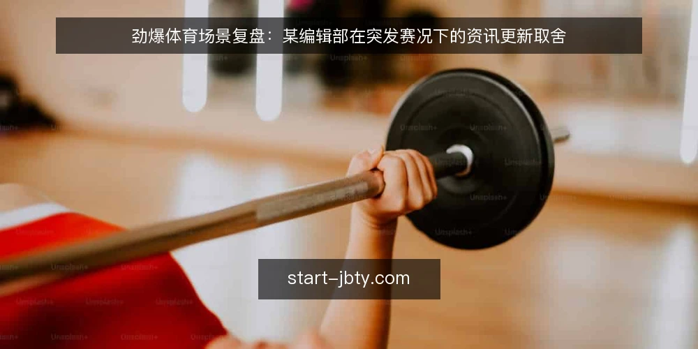劲爆体育场景复盘:某编辑部在突发赛况下的资讯更新取舍 — 场景起点:一条突发赛况打乱的更新节奏 配图