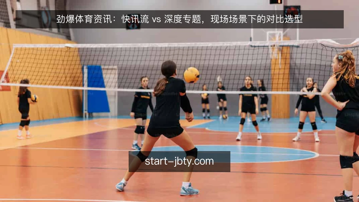 劲爆体育资讯:快讯流 vs 深度专题,现场场景下的对比选型