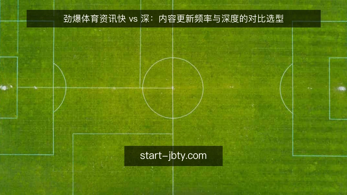 劲爆体育资讯快 vs 深：内容更新频率与深度的对比选型